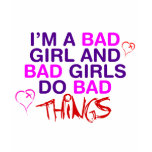 Im A Bad Girl And Bad Girls Do Bad Things - EMO Shirt