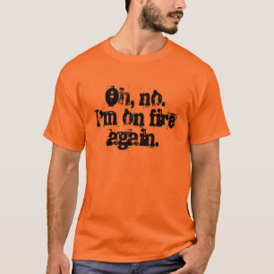 ああ、いいえ。 私は火に再度あります Tシャツ
