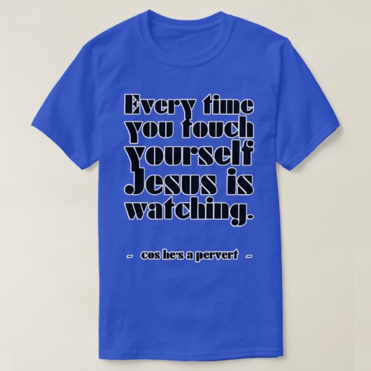 あなたがあなたのtouchするたびにイエスは彼のために見ている tシャツ (デザイン正面)