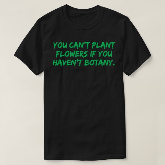 あなたが育てたことのない花を植えることはできない 植物学 面白いプレート Tシャツ (デザイン正面)