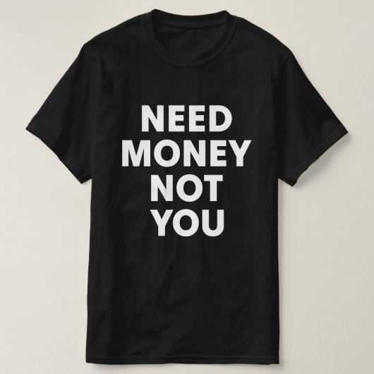 あなたではなくお金が必要 Tシャツ (デザイン正面)