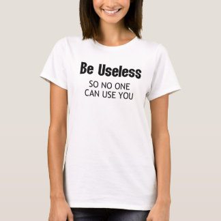 「あなたには役立たずでいてもらいたい。そのほうが誰もあなたを使わないから」面白い引用Tシャツ Tシャツ
