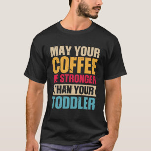 あなたのコーヒーがあなたの幼児のコフよりも強くなることを願う Tシャツ