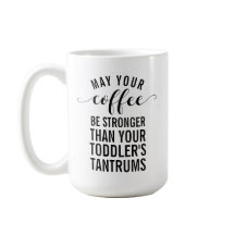 あなたのコーヒーがあなたの幼児より強くなることを願う