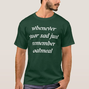 あなたの悲しいちょうどオートミールを覚えている時はいつでも Tシャツ