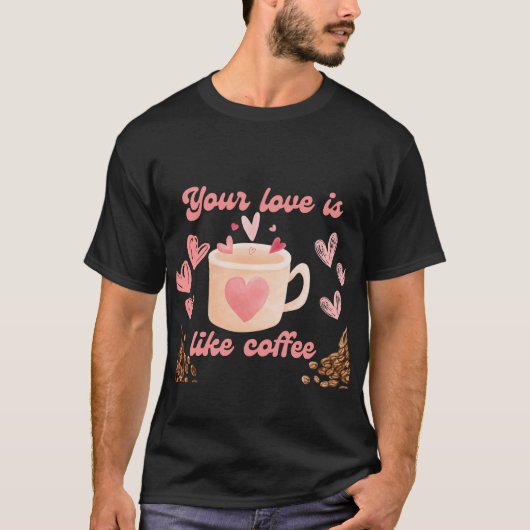 あなたの愛はコーヒーのようなものだ Tシャツ (正面)