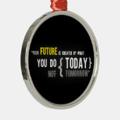 あなたの未来は今日引用するものをによって作成されます メタルオーナメント (右)