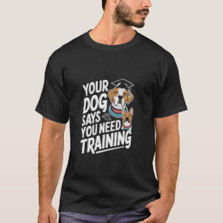 あなたの犬はあなたがトレーニングを必要としていると言っています ドッグトレーナー Tシャツ
