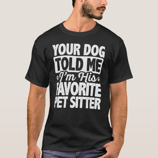 あなたの犬は私が彼のペットシッターだとお気に入りの私に言った Tシャツ (正面)