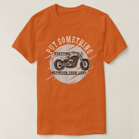 あなたの脚の間にエキサイティングなものをMotorcyclに置く Tシャツ (デザイン正面)