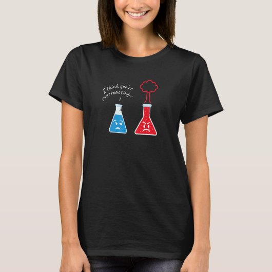あなたは反応しすぎているわ 私 科学者 オタク 科学 Tシャツ (正面)
