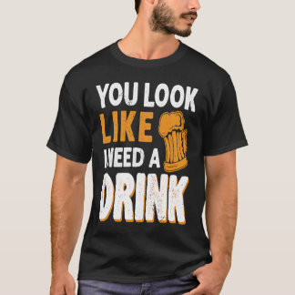 あなたは私がビールを飲む飲み物が必要に見える Tシャツ