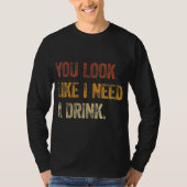 あなたは私が飲み物のことわざのおもしろいドリンがおもしろい必要に見える Tシャツ (正面)