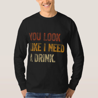 あなたは私が飲み物のことわざのおもしろいドリンがおもしろい必要に見える Tシャツ