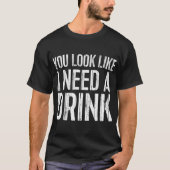 あなたは私が飲み物を飲む必要があるように見える Tシャツ (正面)