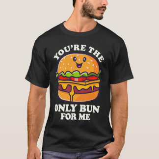 あなたは私にとって唯一のバンズ 私のハンバーガー作りを支えてくれる Tシャツ