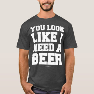 あなたは私にビールのギフトビールが必要に見えおもしろいる Tシャツ