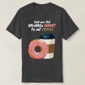 あなたは私のコーヒーに振りかけるドーナツ Tシャツ (デザイン正面)