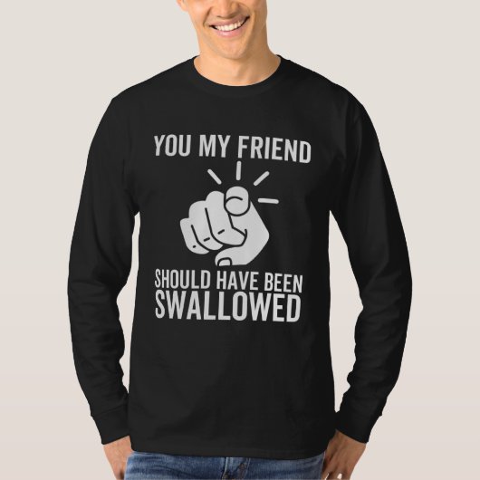 あなたは私の友達が飲み込まれるべきだった 大人のジョーク Tシャツ (正面)