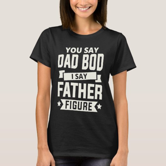 あなたはDad Bodと言う、私は父親の存在と言う 父の日をお祝いしよう Tシャツ (正面)