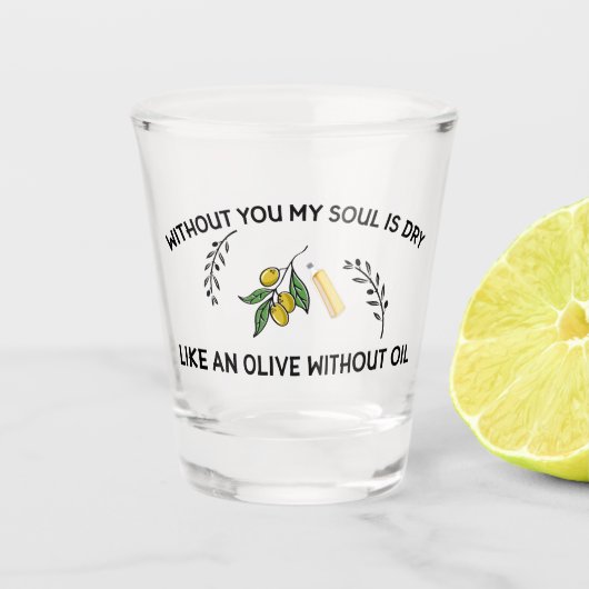 あなた方がいなければ、魂は油のないオリーブのように乾く ショットグラス (正面)