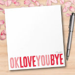 おもしろいOK Love You Bye赤とピンクのガールフレンド ノートパッド<br><div class="desc">このおもしろい、カスタマイズ可能なメモ帳を使用して、甘いパーソナルtouchをノートに追加する赤とピよくはしゃぐンクを交互に「ok love you bye」というフレーズを使ったはっきりしたこのメモ帳は、ロマンチックな小さなリマインダ離れーに最適である。色、背景の様々な中から選択し、名前やフレーズでパーソナライズしてユニークな自分のものにする。あなたはあなたのガールフレンドのためのロマンチックな贈り物を探すか、単に自分のためのメモ帳を望むかどうかパーソナライズされた、このデザインは必ずすべてのノートとスマイルをもたらす！</div>