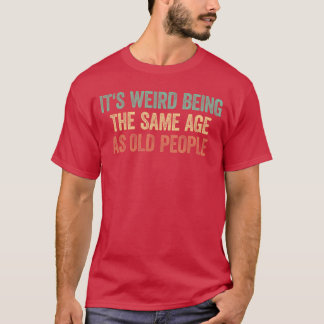 お友達と同じ年齢の老人がいるなんて変な感じ Tシャツ