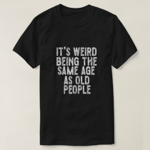 お年寄りと同じ年齢になるのは変な感じ おかしい Tシャツ