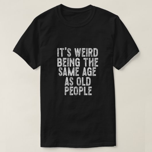 お年寄りと同じ年齢になるのは変な感じ おかしい Tシャツ (デザイン正面)