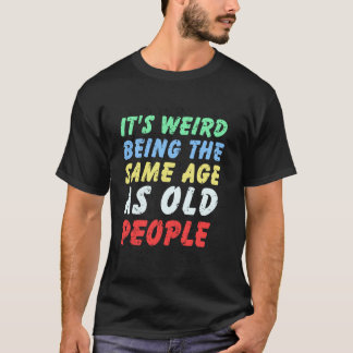 お年寄りと同じ年齢になるのは変な感じ Tシャツ
