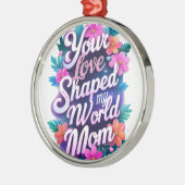 お母さん、お母さんの愛で世界を形作った» – 心から メタルオーナメント (左)