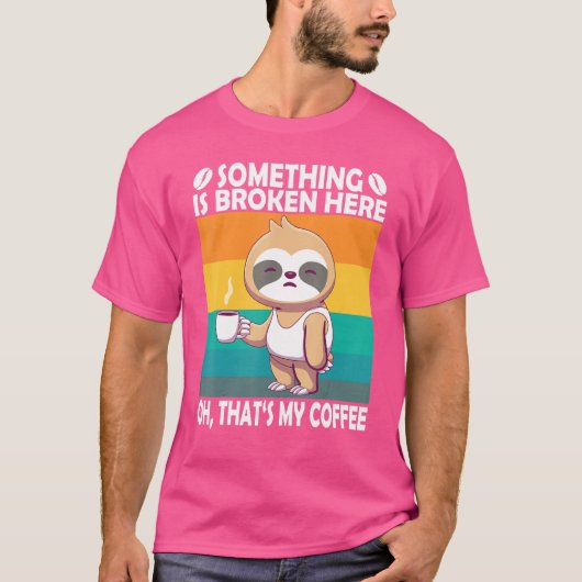 ここで何かが壊れています。あ、それは私のコーヒーです ナマケモノ Tシャツ (正面)