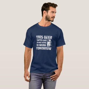 このビールは私が仕事をとばしているように味がします Tシャツ