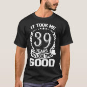 この良い39Bを見るのに39年おもしろいかかった Tシャツ (正面)