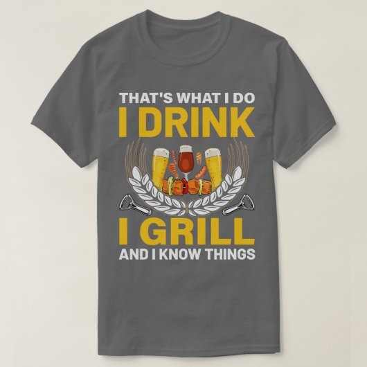 だから私はグリルを飲み、私は物事を知っている Tシャツ (デザイン正面)