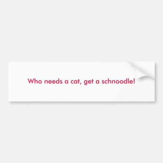 だれが猫を必要とするか、schnoodleを得て下さい! バンパーステッカー (正面)