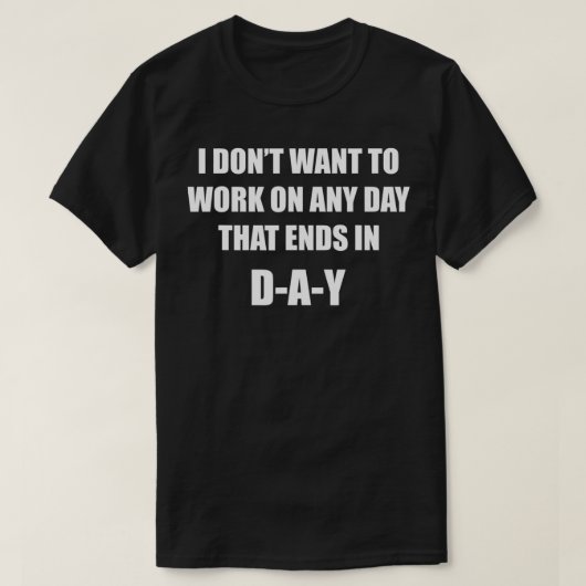 どの日だって、DAYの文字で終わる日には働きたくない Tシャツ (デザイン正面)