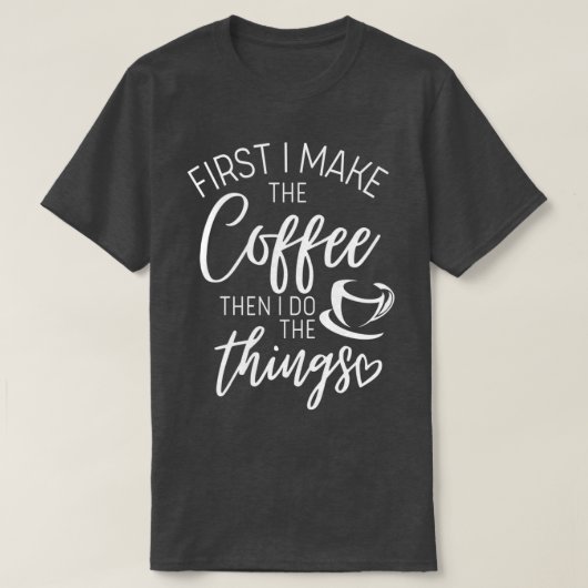まずはコーヒーを作って、それから私は物事をする Tシャツ (デザイン正面)