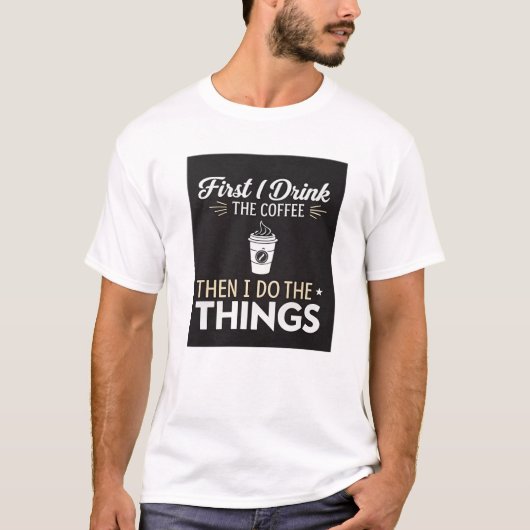 まずコーヒーを飲み、それから私は物事を行う Tシャツ (正面)