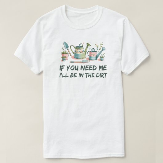 もし土の中にいる私が必要 – ガーデニング Tシャツ (デザイン正面)