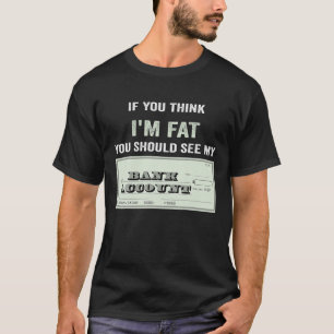 もし私考えが太っているので、私の銀行の口座に会うべきだ Tシャツ