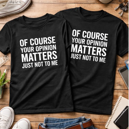 もちろんあなたの意見は大事です、ただ私には関係ないけど Tシャツ