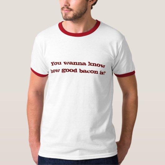よいベーコンがいかにあるか知りたいと思いますか。 Tシャツ (正面)