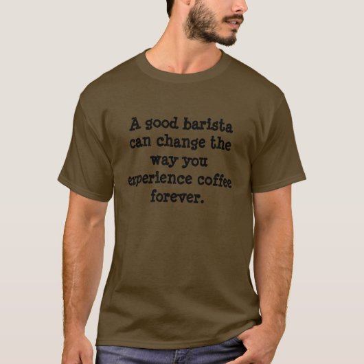 よいbaristaはあなたが…経験する方法を変えることができます tシャツ (正面)
