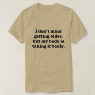 より古いワイシャツに私の体を得ることはそれをひどく取っています Tシャツ