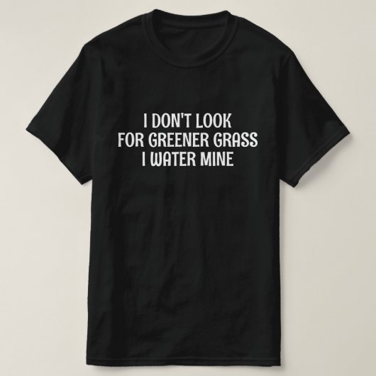 より緑の草を求めない 私は自分の草に水をやる Tシャツ (デザイン正面)