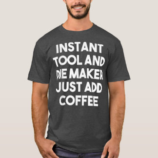 インスタントツールダイメーカー単にコーヒーを追加おもしろい Tシャツ