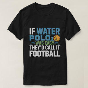 ウォーターポロが簡単ならサッカーって呼ばれてるよ Tシャツ