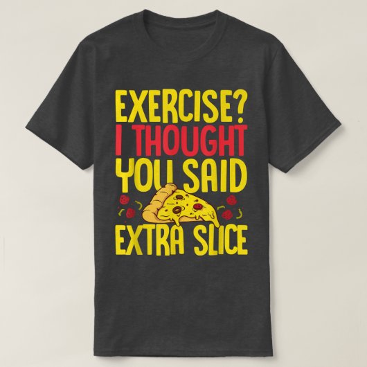 エクササイズ私は考えあなたが言った余分なスライスのピザの愛 Tシャツ (デザイン正面)