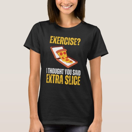 エクササイズ私は考えあなたが言った余分なスライスPizza Slic Tシャツ (正面)